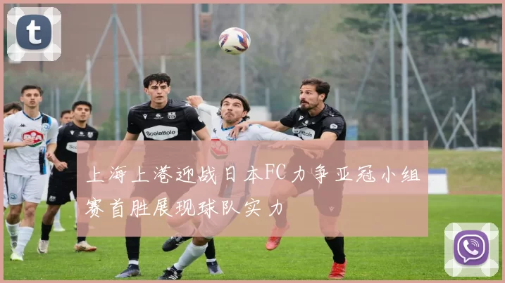 上海上港迎战日本FC力争亚冠小组赛首胜展现球队实力