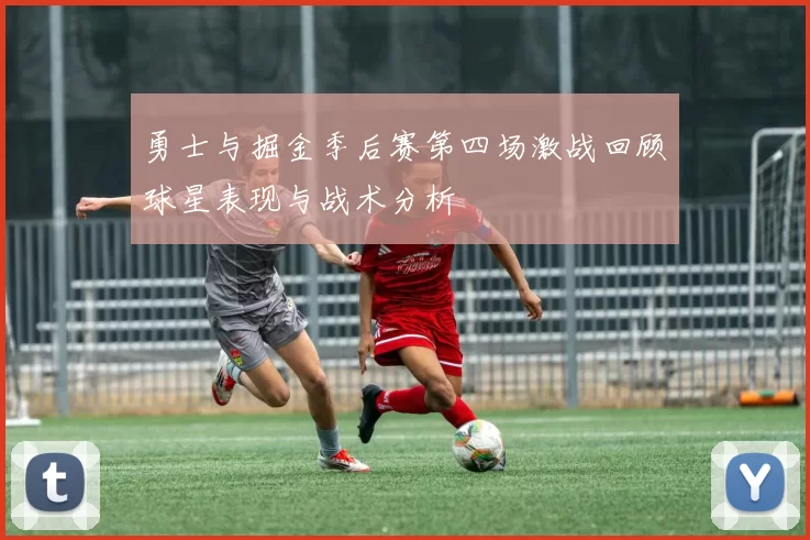 勇士与掘金季后赛第四场激战回顾球星表现与战术分析