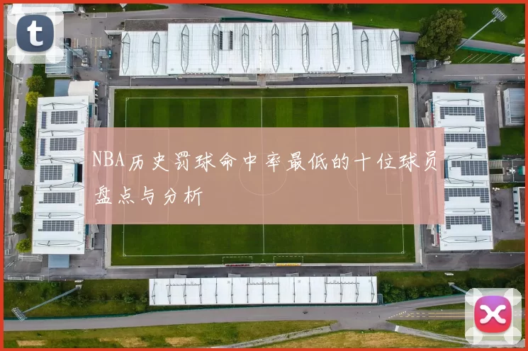 NBA历史罚球命中率最低的十位球员盘点与分析