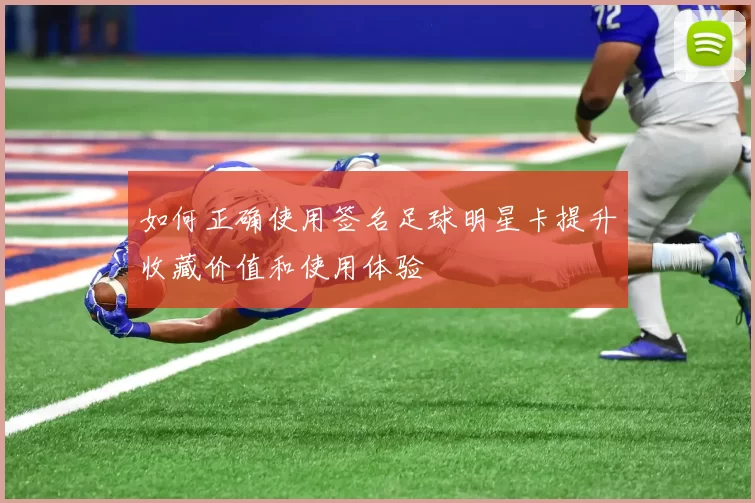 如何正确使用签名足球明星卡提升收藏价值和使用体验
