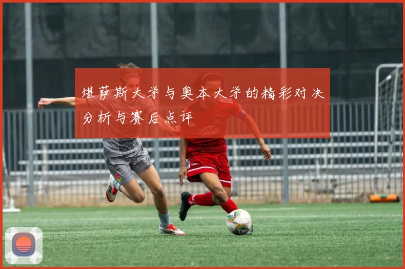 堪萨斯大学与奥本大学的精彩对决分析与赛后点评