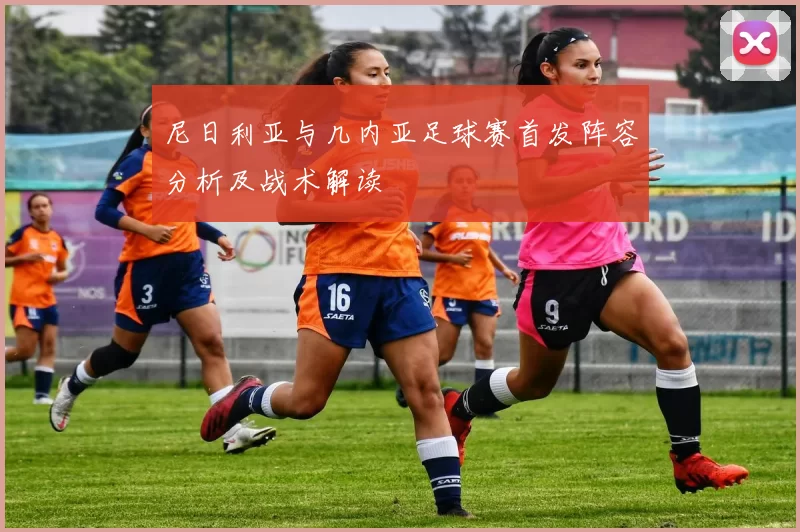 尼日利亚与几内亚足球赛首发阵容分析及战术解读