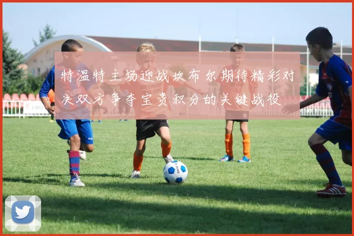 特温特主场迎战坎布尔期待精彩对决双方争夺宝贵积分的关键战役