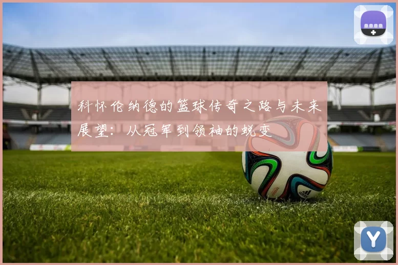 科怀伦纳德的篮球传奇之路与未来展望：从冠军到领袖的蜕变