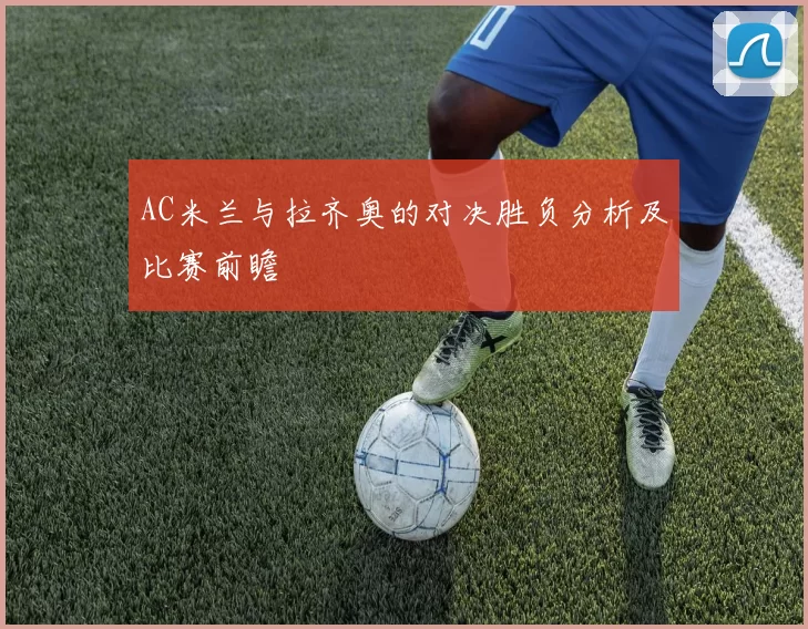 AC米兰与拉齐奥的对决胜负分析及比赛前瞻